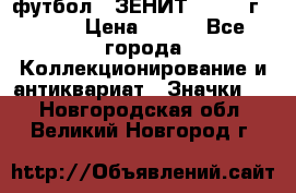 1.1) футбол : ЗЕНИТ - 1925 г  № 31 › Цена ­ 499 - Все города Коллекционирование и антиквариат » Значки   . Новгородская обл.,Великий Новгород г.